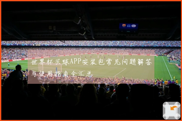世界杯买球APP安装包常见问题解答与使用指南全汇总