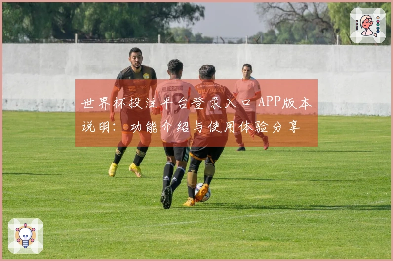 世界杯投注平台登录入口 APP版本说明:功能介绍与使用体验分享
