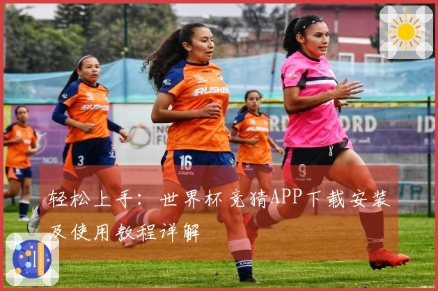 轻松上手：世界杯竞猜APP下载安装及使用教程详解