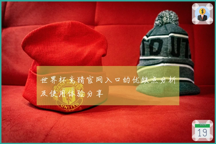 世界杯竞猜官网入口的优缺点分析及使用体验分享
