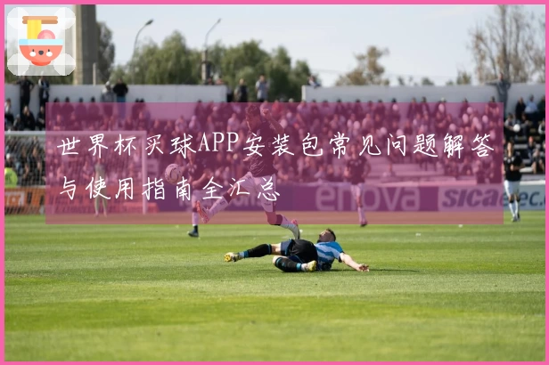 世界杯买球APP安装包常见问题解答与使用指南全汇总