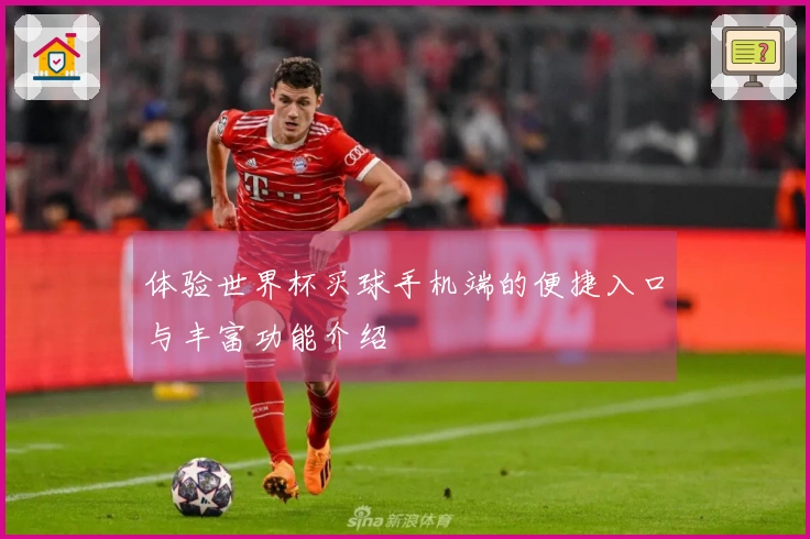 体验世界杯买球手机端的便捷入口与丰富功能介绍