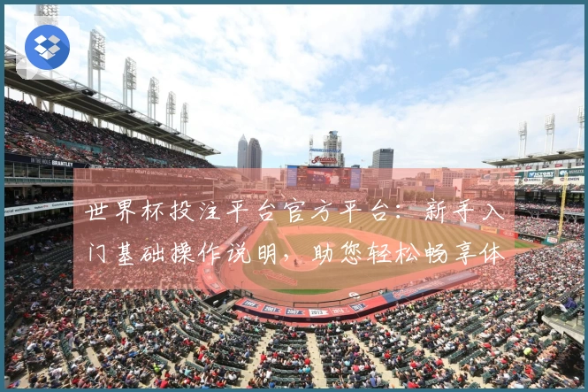 世界杯投注平台官方平台:新手入门基础操作说明,助您轻松畅享体育直播新体验