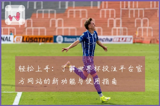 轻松上手：了解世界杯投注平台官方网站的新功能与使用指南