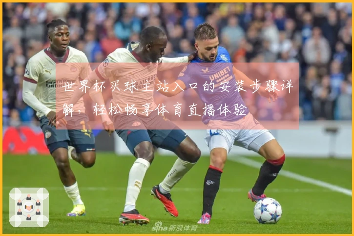 世界杯买球主站入口的安装步骤详解,轻松畅享体育直播体验